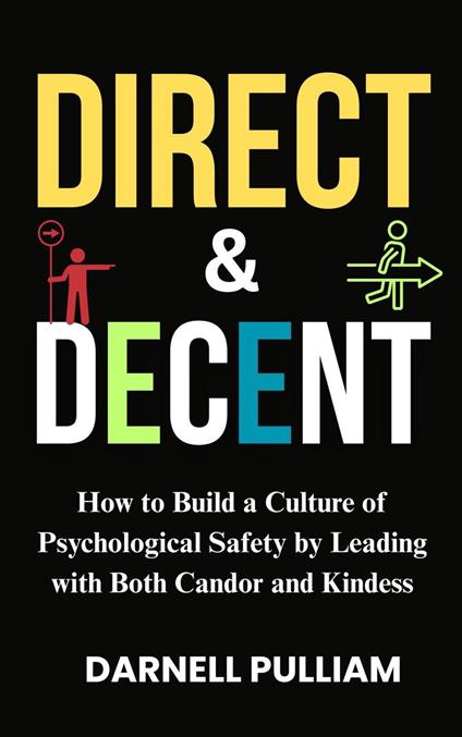Direct and Decent: How to Build a Culture of Psychological Safety by Leading with Both Candor and Kindness