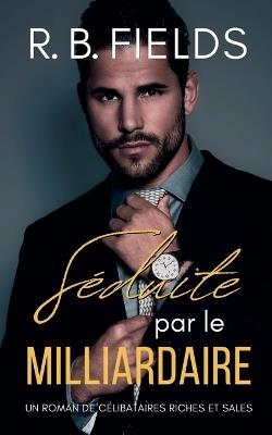 Séduite par le Milliardaire: Un Roman de Célibataires Riches et Sales (Tome 6) - R B Fields - cover
