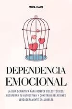 Dependencia Emocional: La Guía Definitiva para Romper Ciclos Tóxicos, Recuperar Tu Autoestima y Construir Relaciones Verdaderamente Saludables