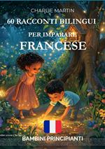 60 Racconti Bilingui per Imparare Francese : Bambini Principianti