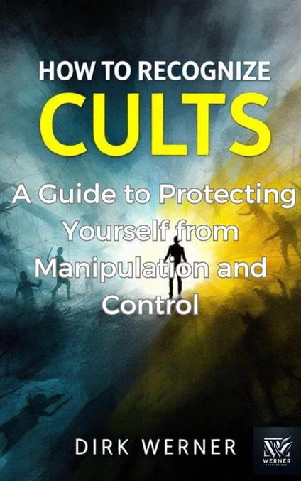 How to Recognize Cults: A Guide to Protecting Yourself from Manipulation and Control