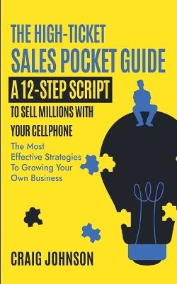 The High-Ticket Sales Pocket Guide: A 12-Step Script to Sell Millions With Your Cellphone - Craig Johnson - cover