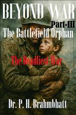 Beyond War- Part-III- The Battlefield Orphan-The Deadliest War