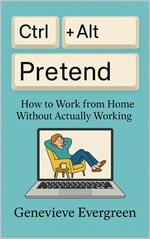 Ctrl + Alt + Pretend: How to Work from Home Without Actually Working