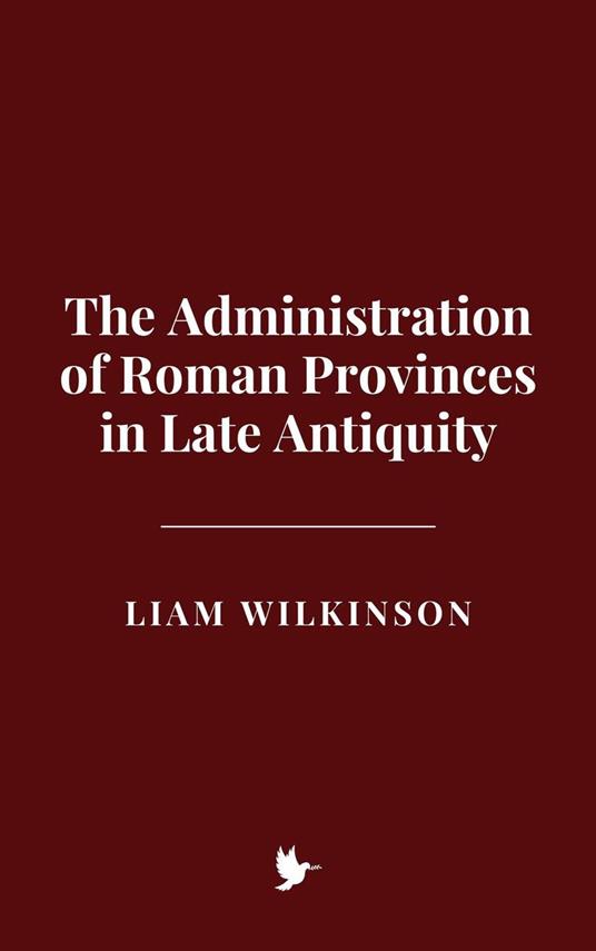 The Administration of Roman Provinces in Late Antiquity