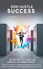 Side Hustle Success Escape the 9-to-5 Grind and Build Your Dream Business