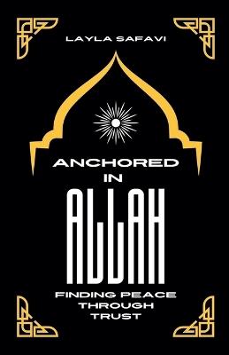 Anchored in Allah: Finding Peace Through Trust - Layla Safavi - cover