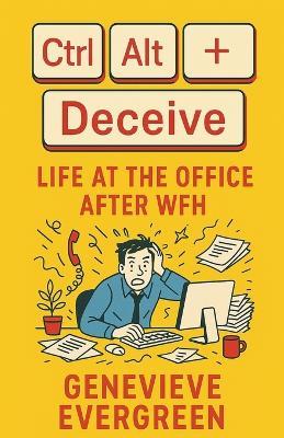 Ctrl + Alt + Deceive: Life at the Office After WFH - Genevieve Evergreen - cover