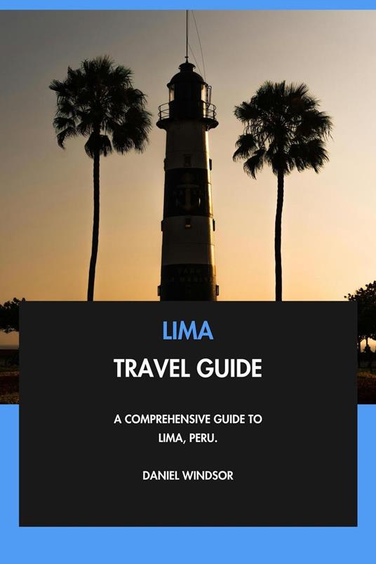 Lima Travel Guide: A Comprehensive Guide to Lima, Peru.