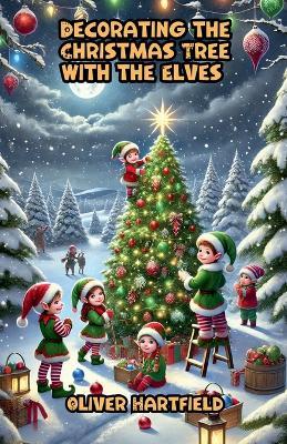 Decorating the Christmas Tree with the Elves - Oliver Hartfield - cover