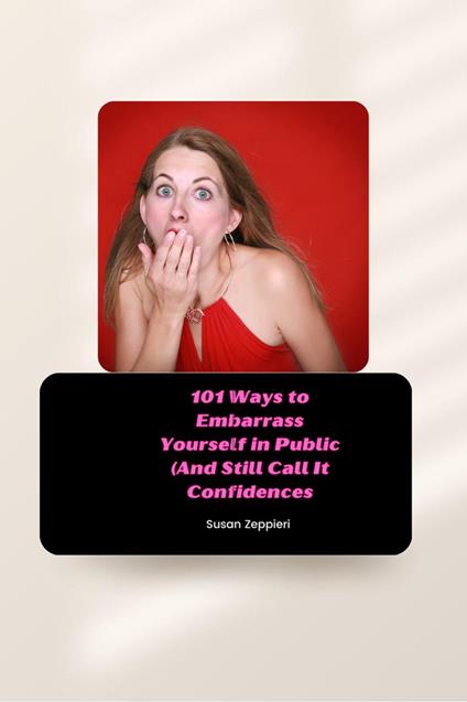 101 Ways to Embarrass Yourself in Public (and Still Call It Confidence)