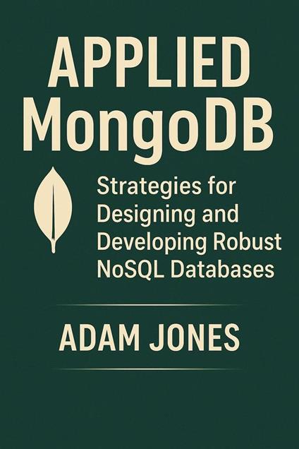Applied MongoDB: Strategies for Designing and Developing Robust NoSQL Databases