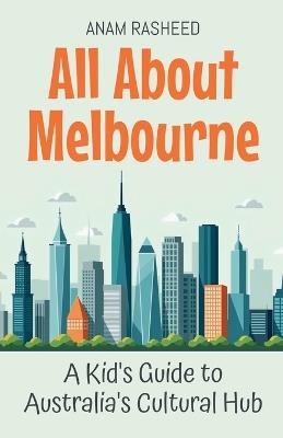 All About Melbourne: A Kid's Guide to Australia's Cultural Hub - Anam Rasheed - cover