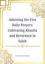 Adorning the Five Daily Prayers: Cultivating Khushu and Reverence in Salah