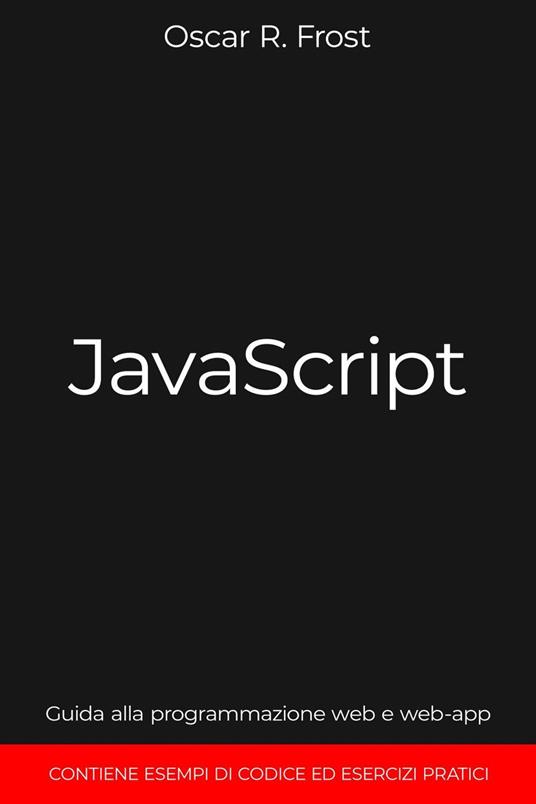 JavaScript: Guida alla Programmazione Web e Web-App. Contiene Esempi di Codice ed Esercizi Pratici. - Oscar R. Frost - ebook