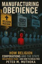 Manufacturing Obedience: How Religion, Corporations and The State Weaponizes Fear— And How to Break Free