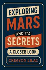 Exploring Mars and Its Secrets: A Closer Look