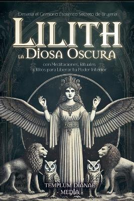 Lilith la Diosa Oscura: Desvela el Grimorio Esotérico Secreto de Brujería con Meditaciones, Rituales y Ritos para Liberar tu Poder Interior - Templum Dianae Media - cover
