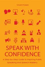 Speak With Confidence A Step-by-Step Guide to Inspiring Public Speaking And Speech Mastery