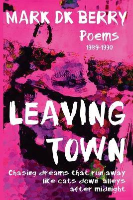 Leaving Town: Chasing Dreams That Run Away Like Cats Down Alleys After Midnight - Mark Dk Berry - cover