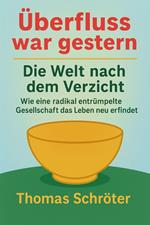 Überfluss war gestern – Die Welt nach dem Verzicht Wie eine radikal entrümpelte Gesellschaft das Leben neu erfindet
