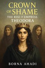 Crown of Shame: The Rise of Empress Theodora