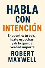 Habla con Intención: Encuentra tu voz, hazte escuchar y di lo que de verdad importa