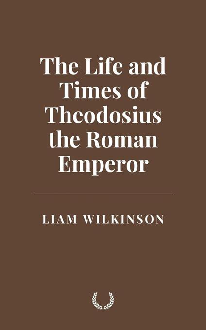 The Life and Times of Theodosius the Roman Emperor