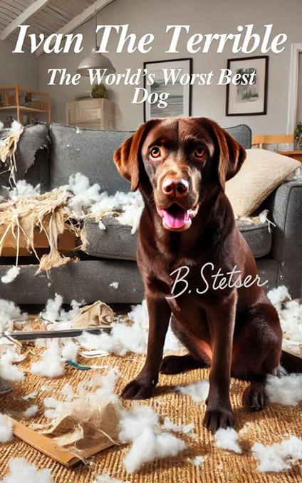 Ivan The Terrible: The World's Worst Best Dog - Benjamin Stetser - ebook