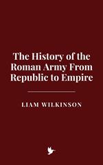 The History of the Roman Army From Republic to Empire