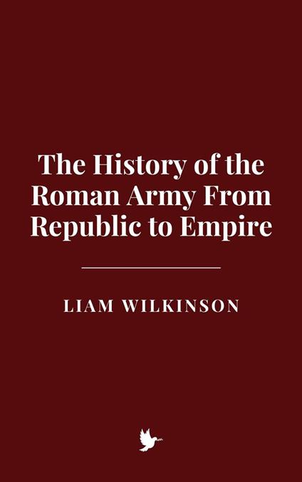 The History of the Roman Army From Republic to Empire
