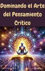 Dominando el Arte del Pensamiento Crítico