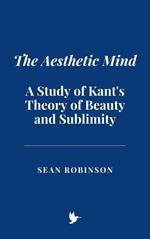 The Aesthetic Mind: A Study of Kant's Theory of Beauty and Sublimity