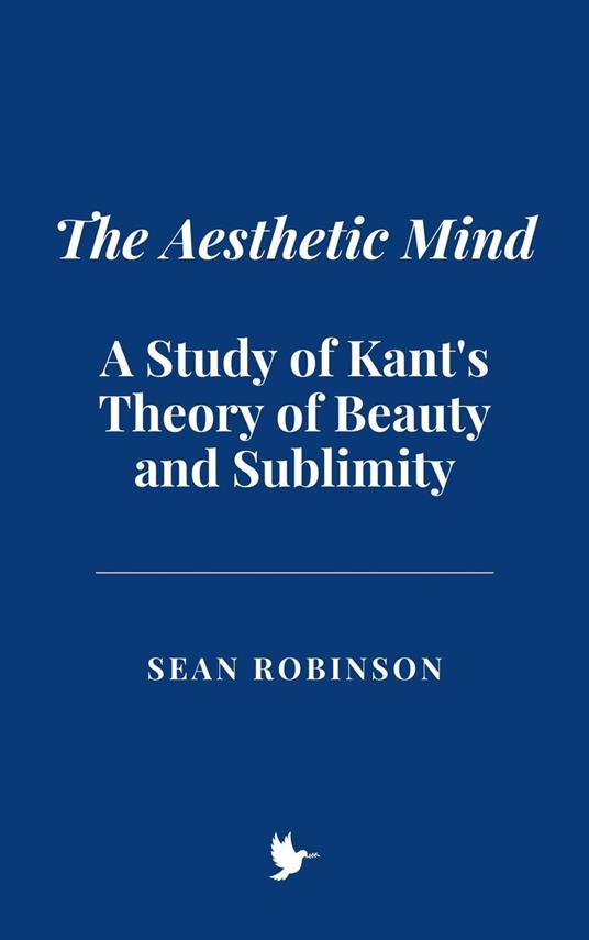 The Aesthetic Mind: A Study of Kant's Theory of Beauty and Sublimity - Sean Robinson - ebook