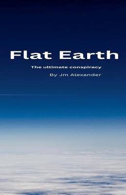 Flat Earth The ultimate cover up - Jm Alexander - cover