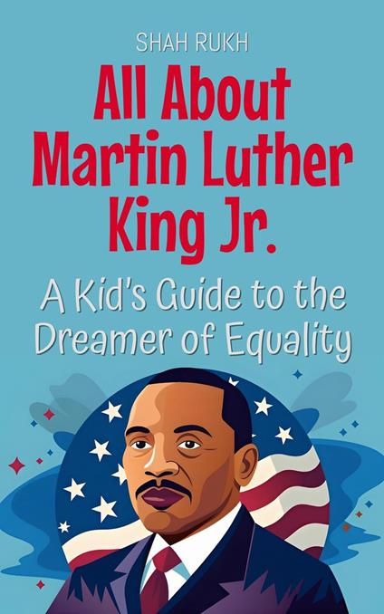 All About Martin Luther King Jr.: A Kid’s Guide to the Dreamer of Equality - Shah Rukh - ebook