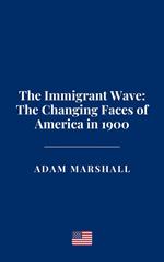 The Immigrant Wave: The Changing Faces of America in 1900