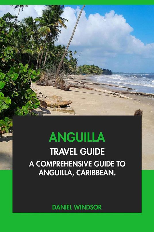 Anguilla Travel Guide: A Comprehensive Guide to Anguilla, Caribbean