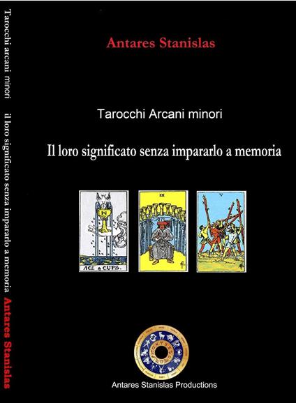 Tarocchi arcani minori. Il loro significato senza impararlo a memoria. Cartomanzia pratica - Antares Stanislas - ebook