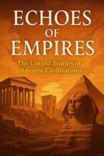 Echoes of Empires: The Untold Stories of Ancient Civilizations
