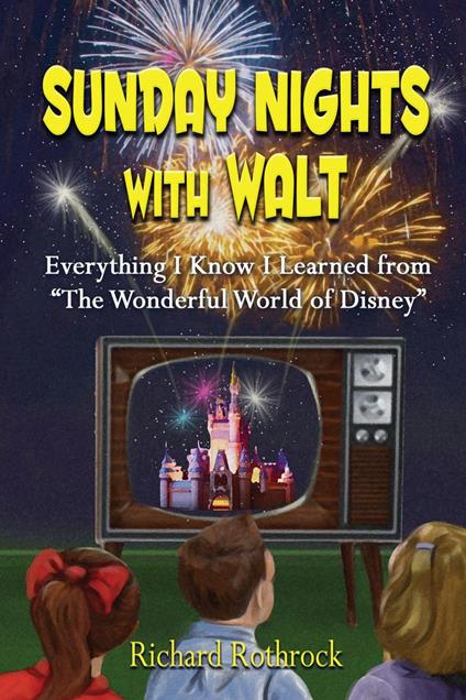 Sunday Nights with Walt: Everything I Know I Learned from "The Wonderful World of Disney" - Richard Rothrock - ebook