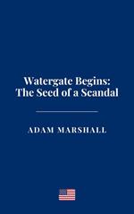 Watergate Begins: The Seed of a Scandal