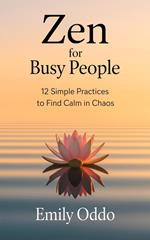 Zen for Busy People: 12 Simple Practices to Find Calm in Chaos
