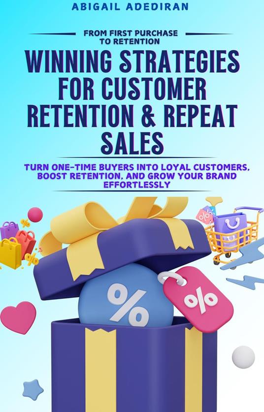 FROM FIRST PURCHASE TO FOREVER: Winning Strategies for Customer Retention & Repeat Sales