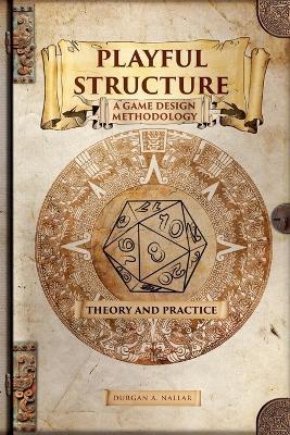 Playful Structure - A Game Design Methodology: Theory and Practice - Durgan a Nallar - cover