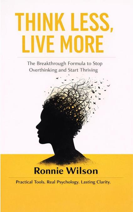 Think Less, Live More: The Breakthrough Formula to Stop Overthinking and Start Thriving