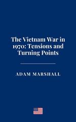 The Vietnam War in 1970: Tensions and Turning Points