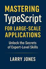 Mastering TypeScript for Large-Scale Applications: Unlock the Secrets of Expert-Level Skills