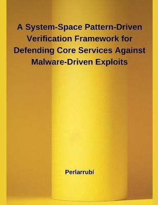 A System-Space Pattern-Driven Verification Framework for Defending Core Services Against Malware-Driven Exploits - Perlarrubí - cover
