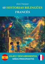60 Historias Bilingües para Aprender Francés: Viajes y Descubrimientos para Niños Principiantes